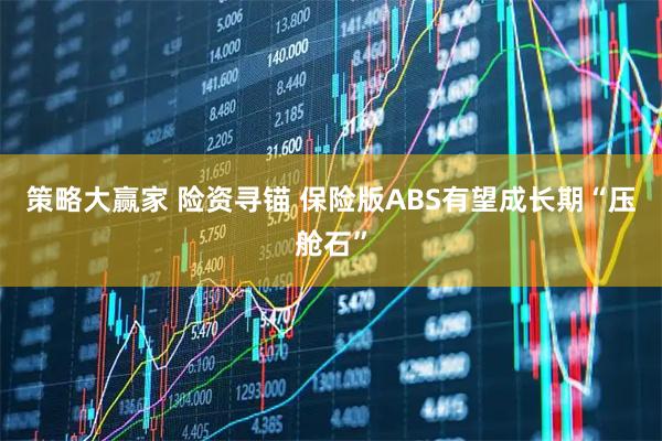 策略大赢家 险资寻锚 保险版ABS有望成长期“压舱石”