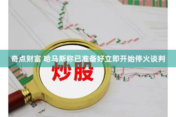 奇点财富 哈马斯称已准备好立即开始停火谈判
