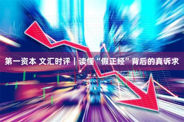 第一资本 文汇时评｜读懂“假正经”背后的真诉求